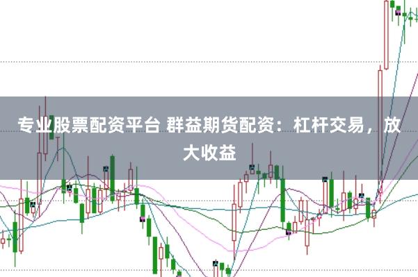 专业股票配资平台 群益期货配资：杠杆交易，放大收益