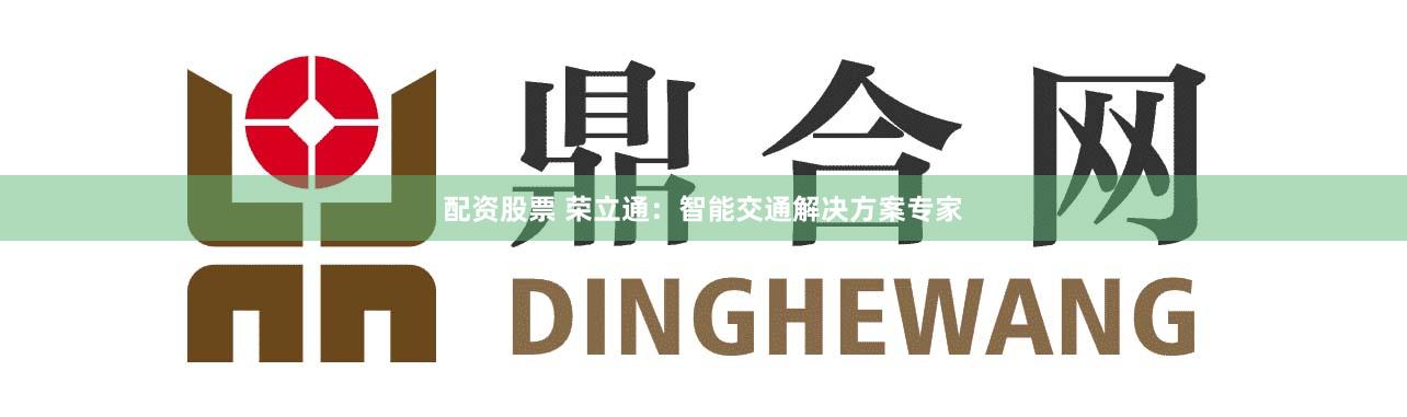 配资股票 荣立通:智能交通解决方案专家