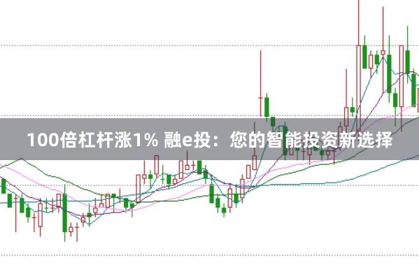 100倍杠杆涨1% 融e投：您的智能投资新选择