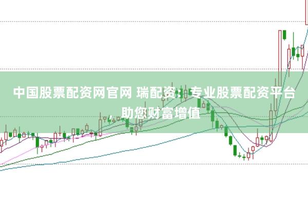 中国股票配资网官网 瑞配资:专业股票配资平台,助您财富增值