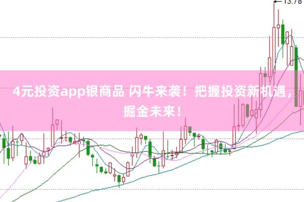 4元投资app银商品 闪牛来袭!把握投资新机遇,掘金未来!
