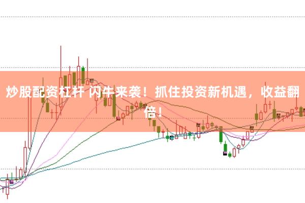 炒股配资杠杆 闪牛来袭！抓住投资新机遇，收益翻倍！