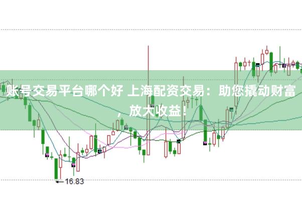 账号交易平台哪个好 上海配资交易:助您撬动财富,放大收益!