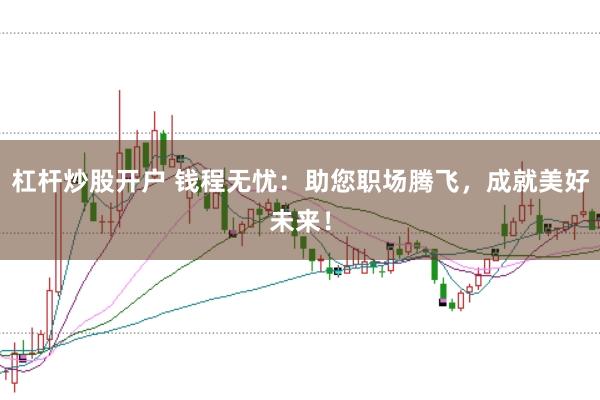 杠杆炒股开户 钱程无忧：助您职场腾飞，成就美好未来！