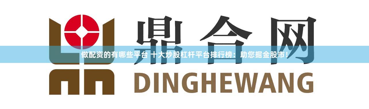 做配资的有哪些平台 十大炒股杠杆平台排行榜：助您掘金股市！