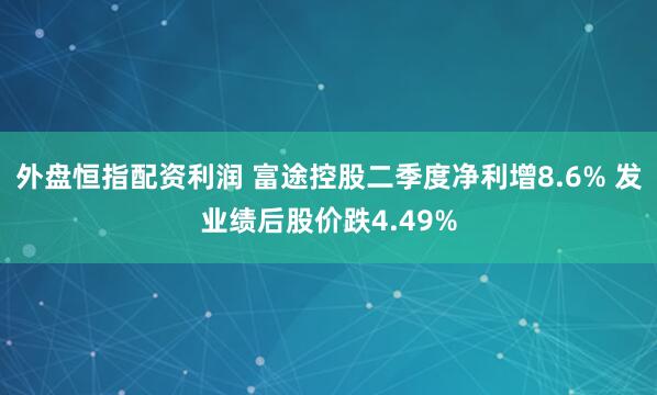 外盘恒指配资利润 富途控股二季度净利增8.6% 发业绩后股价跌4.49%