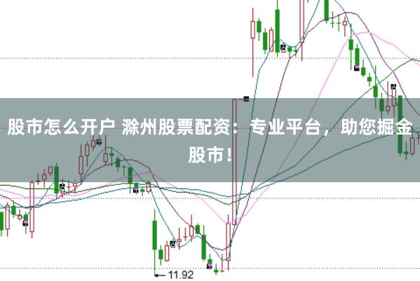 股市怎么开户 滁州股票配资：专业平台，助您掘金股市！