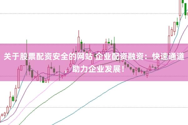 关于股票配资安全的网站 企业配资融资:快速通道,助力企业发展!