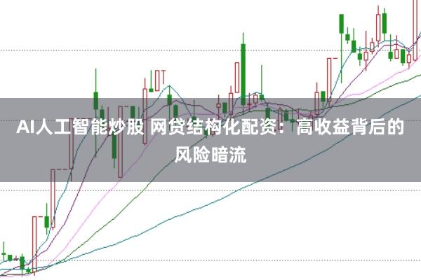 AI人工智能炒股 网贷结构化配资：高收益背后的风险暗流