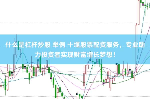 什么是杠杆炒股 举例 十堰股票配资服务，专业助力投资者实现财富增长梦想！