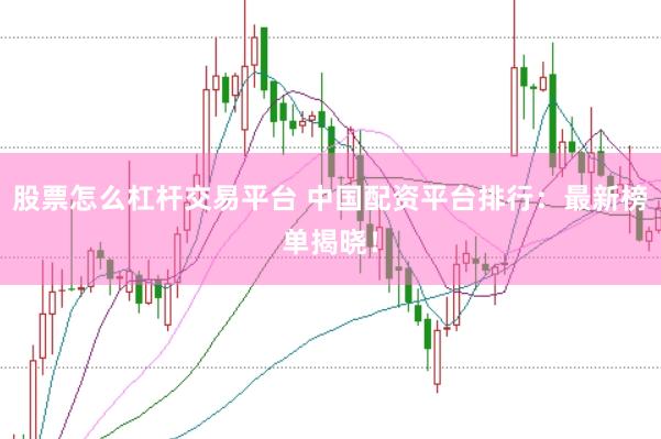 股票怎么杠杆交易平台 中国配资平台排行：最新榜单揭晓！
