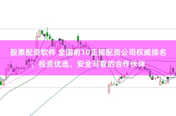 股票配资软件 全国前10正规配资公司权威排名,投资优选,安全可靠的合作伙伴