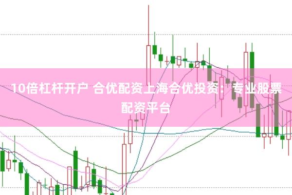 10倍杠杆开户 合优配资上海合优投资：专业股票配资平台