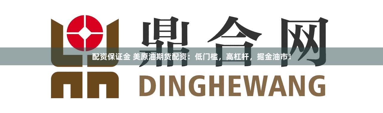 配资保证金 美原油期货配资：低门槛，高杠杆，掘金油市！