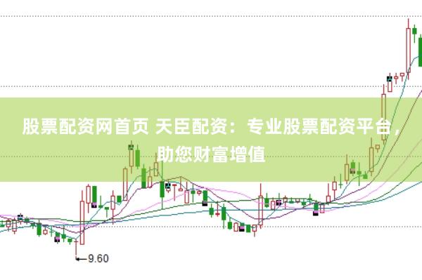 股票配资网首页 天臣配资：专业股票配资平台，助您财富增值