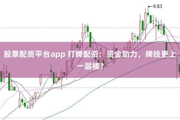 股票配资平台app 打牌配资：资金助力，牌技更上一层楼？