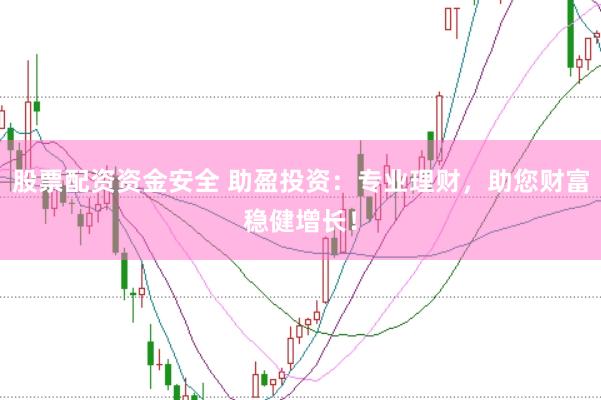 股票配资资金安全 助盈投资：专业理财，助您财富稳健增长！