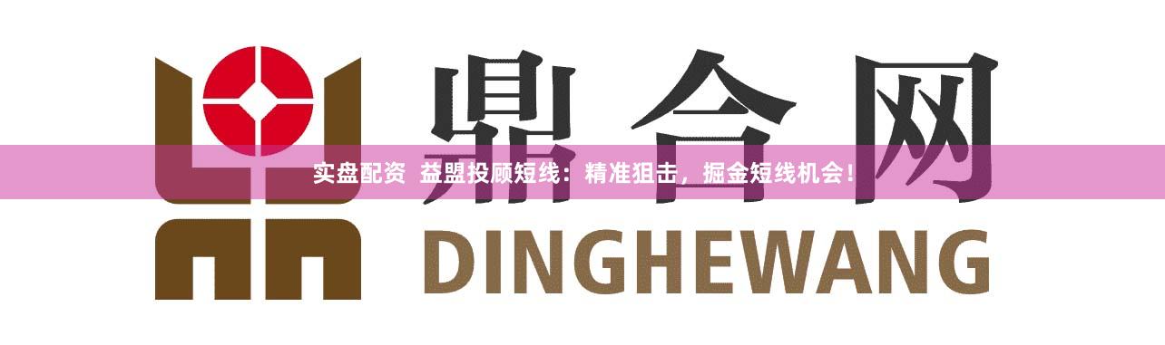 实盘配资  益盟投顾短线：精准狙击，掘金短线机会！
