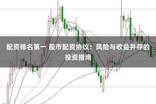 配资排名第一 股市配资协议:风险与收益并存的投资指南